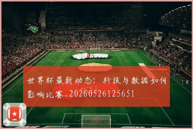 世界杯最新动态:科技与数据如何影响比赛_20260526125651