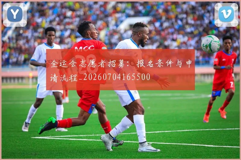 全运会志愿者招募:报名条件与申请流程_20260704165500
