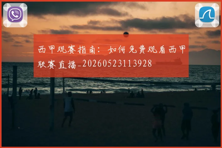西甲观赛指南：如何免费观看西甲联赛直播_20260523113928