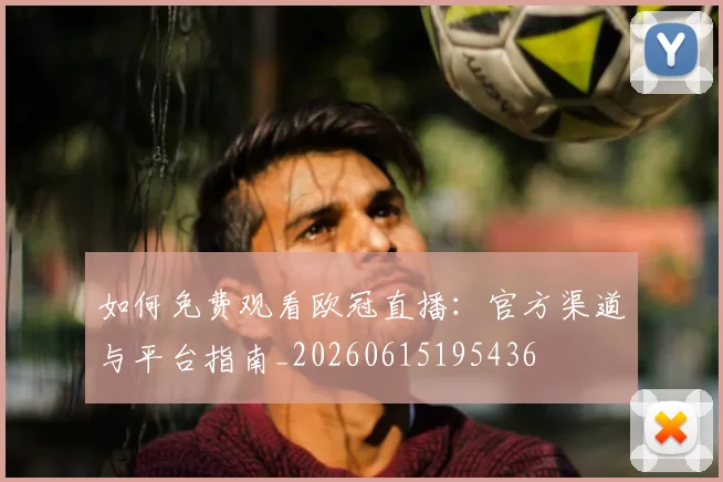 如何免费观看欧冠直播：官方渠道与平台指南_20260615195436