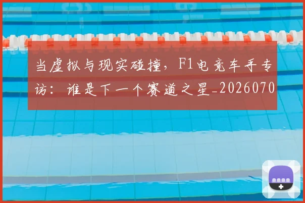 当虚拟与现实碰撞，F1电竞车手专访：谁是下一个赛道之星_20260704172217