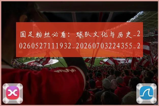 国足粉丝必看：球队文化与历史_20260527111932_20260703224355_20260719165229