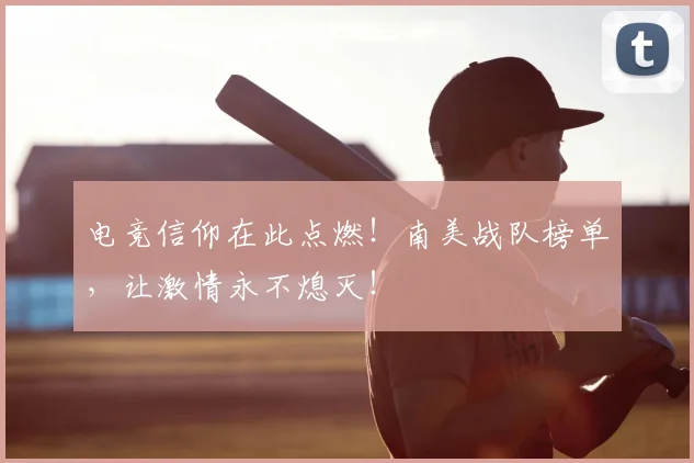 电竞信仰在此点燃！南美战队榜单，让激情永不熄灭！