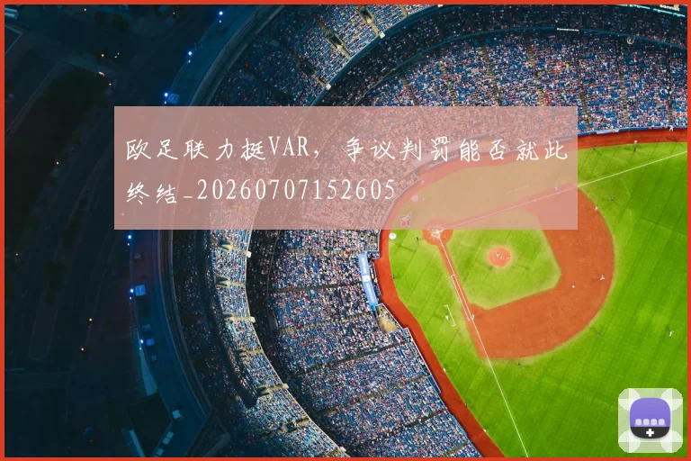 欧足联力挺VAR，争议判罚能否就此终结_20260707152605