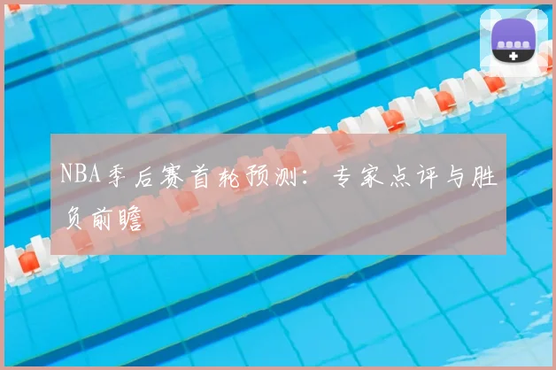 NBA季后赛首轮预测：专家点评与胜负前瞻