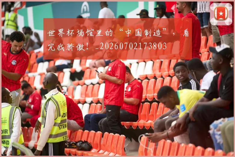 世界杯场馆里的“中国制造”,看完我骄傲!_20260702173803