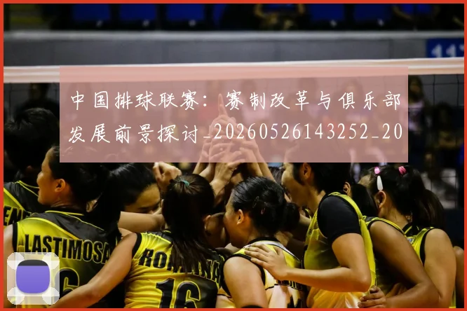 中国排球联赛：赛制改革与俱乐部发展前景探讨_20260526143252_20260703202747_20260716182524