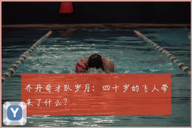 乔丹奇才队岁月：四十岁的飞人带来了什么？