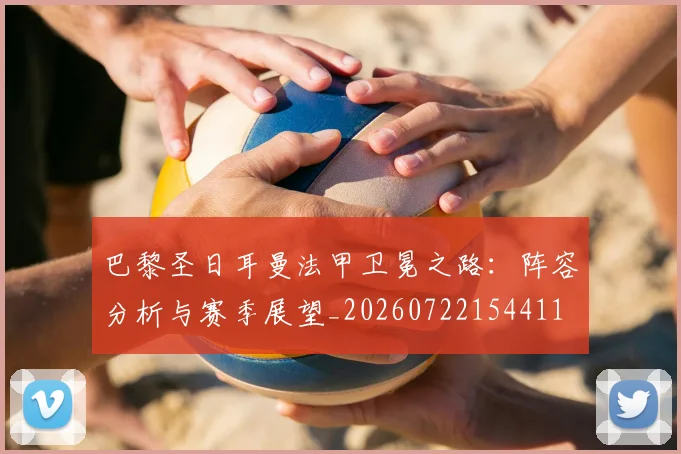 巴黎圣日耳曼法甲卫冕之路：阵容分析与赛季展望_20260722154411