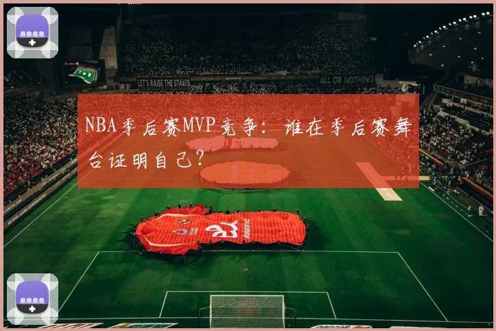 NBA季后赛MVP竞争：谁在季后赛舞台证明自己？