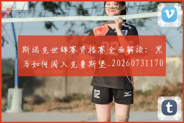 斯诺克世锦赛资格赛全面解读：黑马如何闯入克鲁斯堡_20260731170717