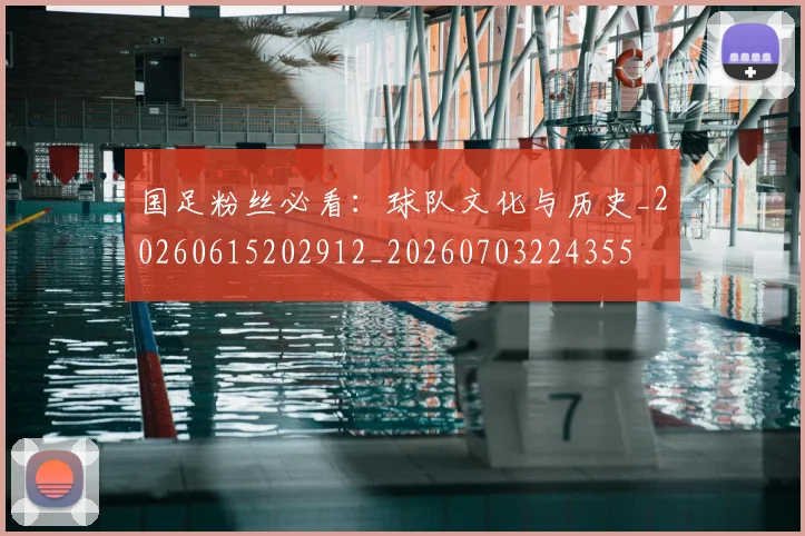 国足粉丝必看：球队文化与历史_20260615202912_20260703224355
