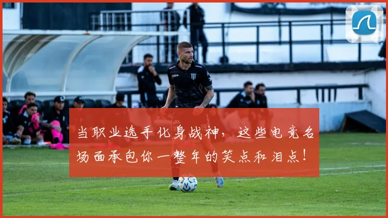 当职业选手化身战神,这些电竞名场面承包你一整年的笑点和泪点!_20260707012447