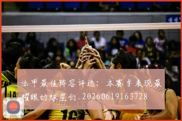 法甲最佳阵容评选:本赛季表现最耀眼的球星们_20260619163728