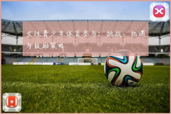 女性青少年体育参与：挑战、机遇与鼓励策略