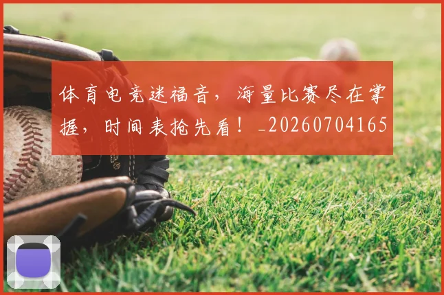 体育电竞迷福音，海量比赛尽在掌握，时间表抢先看！_20260704165349_20260718003524