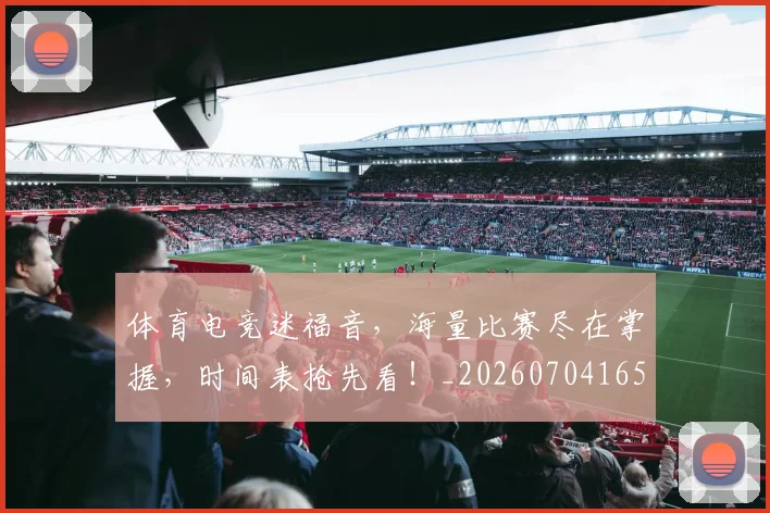 体育电竞迷福音,海量比赛尽在掌握,时间表抢先看!_20260704165349_20260718003524
