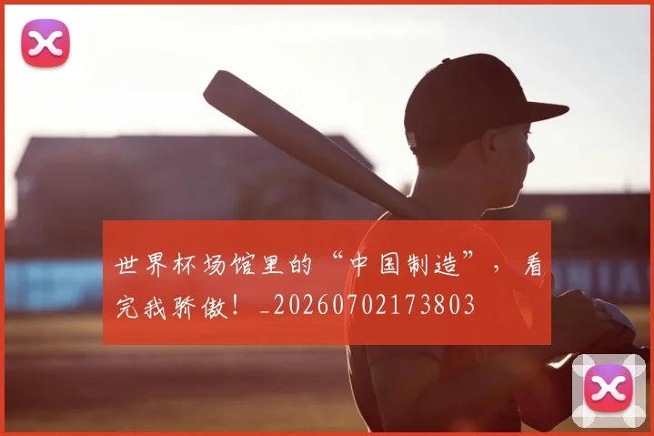 世界杯场馆里的“中国制造”,看完我骄傲!_20260702173803