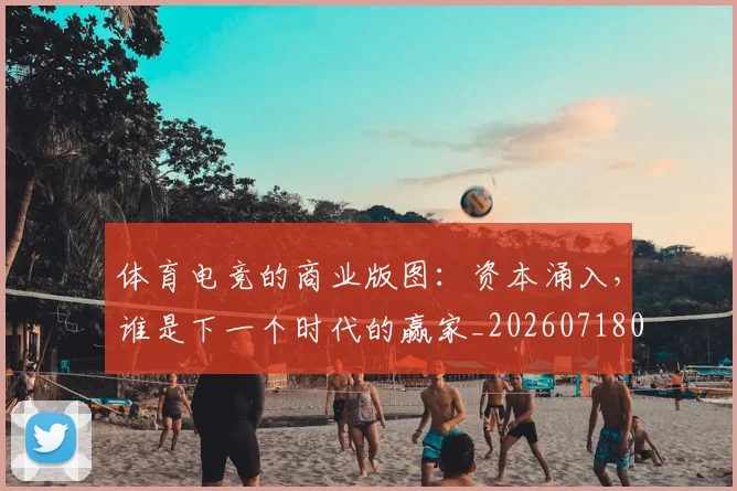 体育电竞的商业版图：资本涌入，谁是下一个时代的赢家_20260718003521