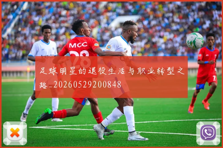 足球明星的退役生活与职业转型之路_20260529200848