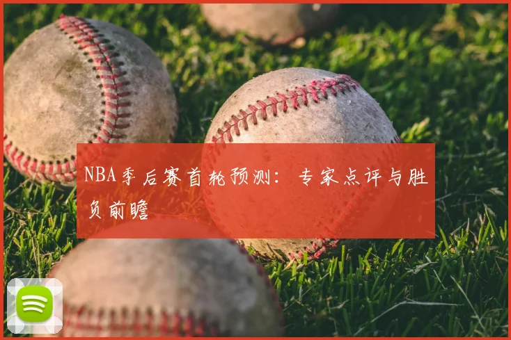 NBA季后赛首轮预测：专家点评与胜负前瞻