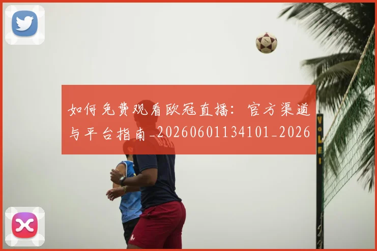 如何免费观看欧冠直播:官方渠道与平台指南_20260601134101_20260703230501