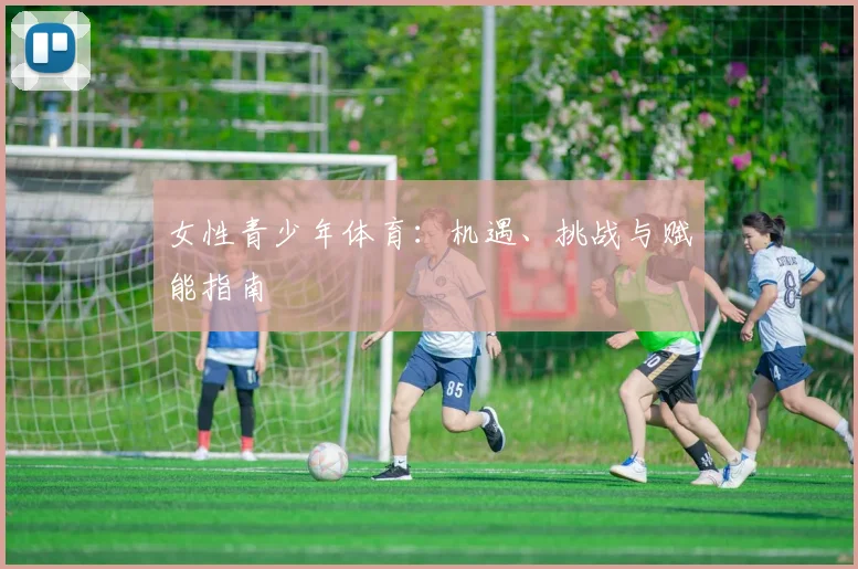 女性青少年体育:机遇、挑战与赋能指南
