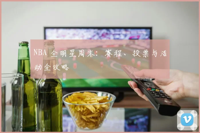 NBA 全明星周末:赛程、投票与活动全攻略