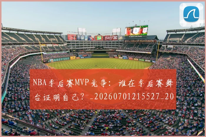 NBA季后赛MVP竞争：谁在季后赛舞台证明自己？_20260701215527_20260714210031