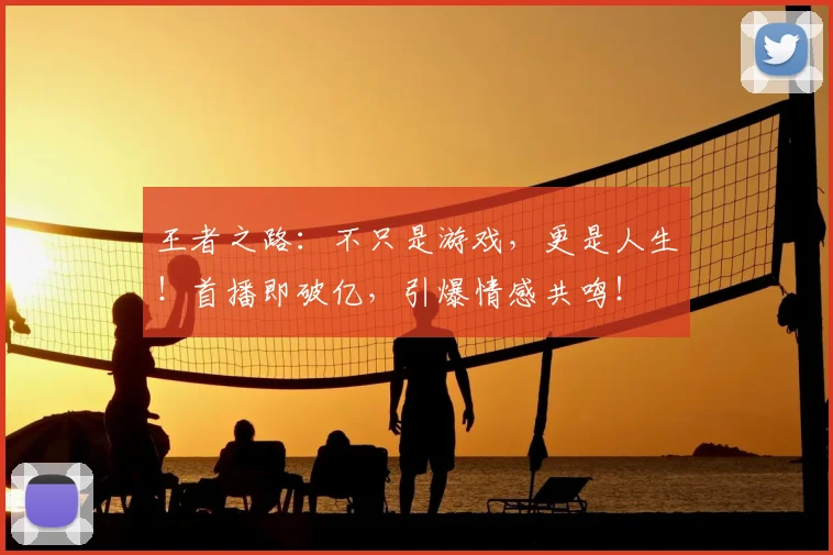 王者之路：不只是游戏，更是人生！首播即破亿，引爆情感共鸣！