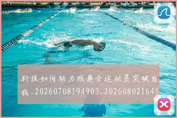 科技如何助力残奥会运动员突破自我_20260708194903_20260802164557