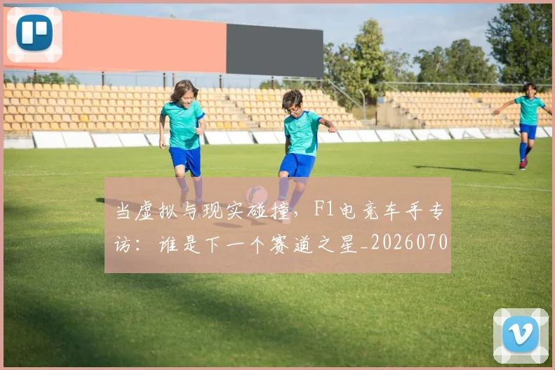 当虚拟与现实碰撞，F1电竞车手专访：谁是下一个赛道之星_20260704172217