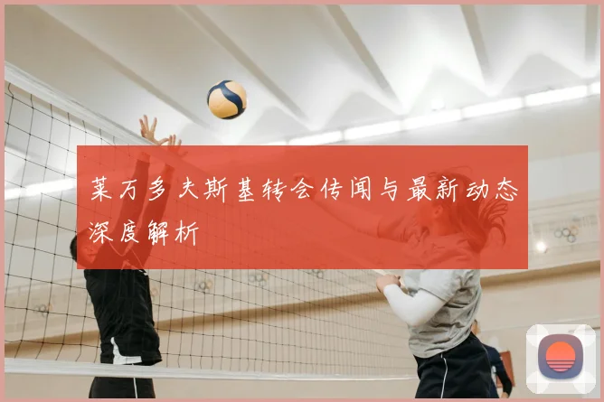 莱万多夫斯基转会传闻与最新动态深度解析