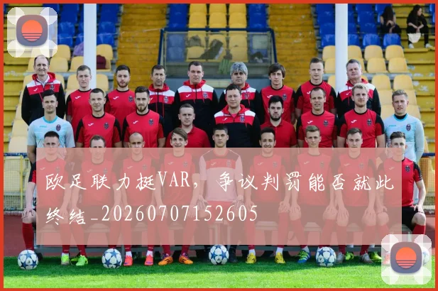 欧足联力挺VAR，争议判罚能否就此终结_20260707152605