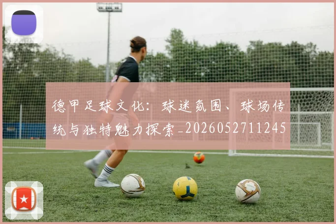 德甲足球文化:球迷氛围、球场传统与独特魅力探索_20260527112456