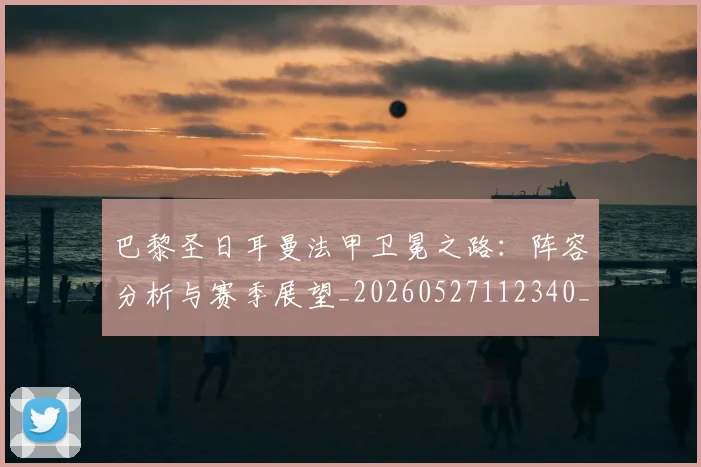 巴黎圣日耳曼法甲卫冕之路：阵容分析与赛季展望_20260527112340_20260722154414