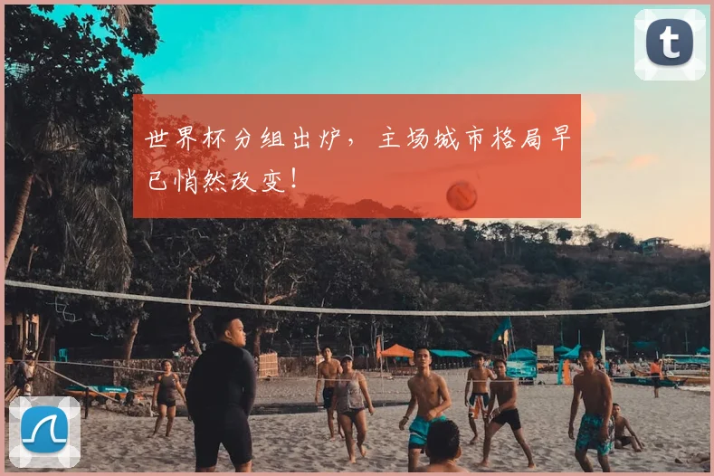 世界杯分组出炉，主场城市格局早已悄然改变！