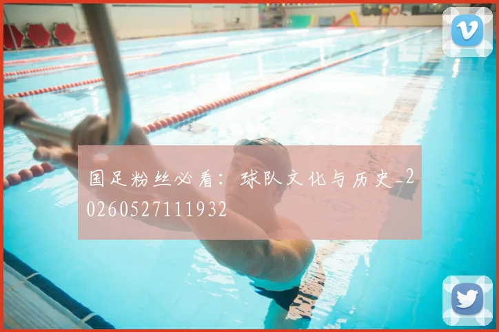 国足粉丝必看:球队文化与历史_20260527111932