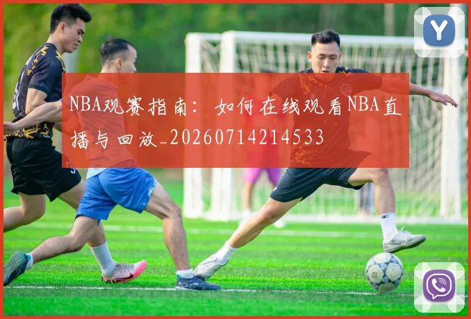 NBA观赛指南：如何在线观看NBA直播与回放_20260714214533