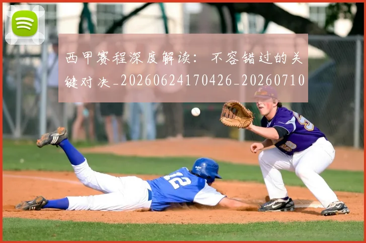 西甲赛程深度解读：不容错过的关键对决_20260624170426_20260710012803