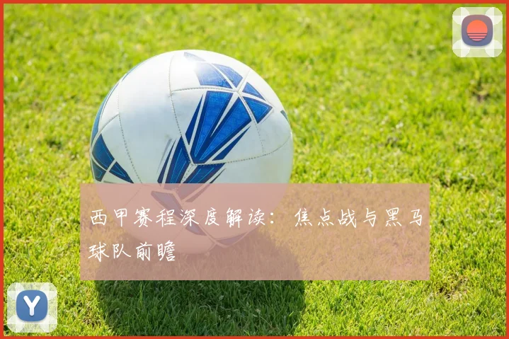 西甲赛程深度解读：焦点战与黑马球队前瞻
