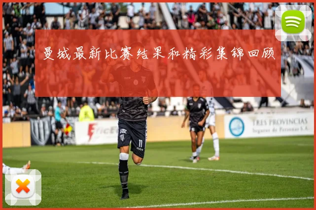 曼城最新比赛结果和精彩集锦回顾