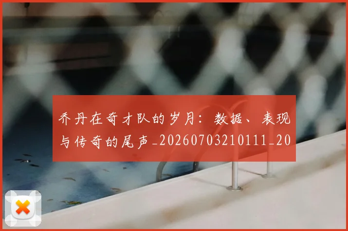 乔丹在奇才队的岁月:数据、表现与传奇的尾声_20260703210111_20260716192022