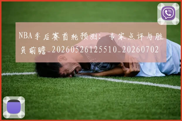NBA季后赛首轮预测:专家点评与胜负前瞻_20260526125510_20260702195046